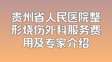 贵州省人民医院整形烧伤外科服务费用及专家介绍