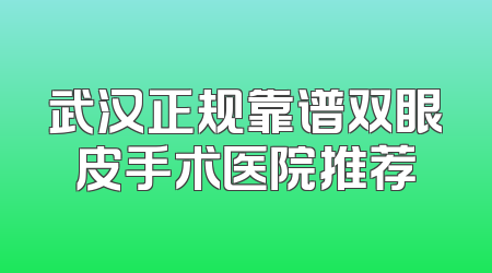 武汉正规靠谱双眼皮手术医院推荐
