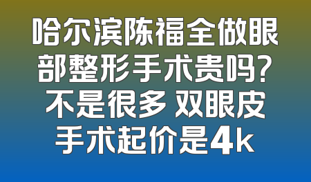 哈尔滨陈福全做眼部整形手术贵吗？不是很多 双眼皮手术起价是4k