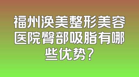 福州涣美整形美容医院臀部吸脂有哪些优势？