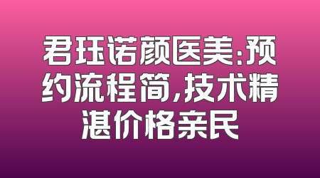 君珏诺颜医美：预约流程简，技术精湛价格亲民