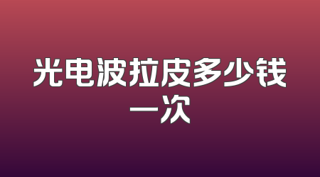 光电波拉皮多少钱一次