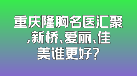 重庆隆胸名医汇聚，新桥、爱丽、佳美谁更好？