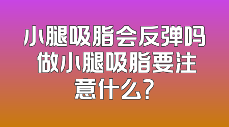 小腿吸脂会反弹吗 做小腿吸脂要注意什么？