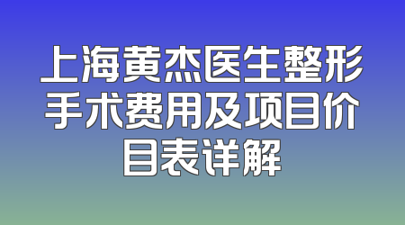 上海黄杰医生整形手术费用及项目价目表详解