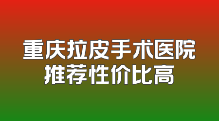 重庆拉皮手术医院推荐性价比高