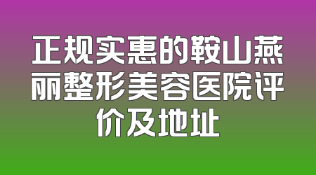 正规实惠的鞍山燕丽整形美容医院评价及地址