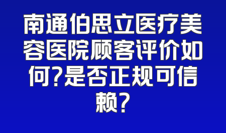 南通伯思立医疗美容医院顾客评价如何？是否正规可信赖？