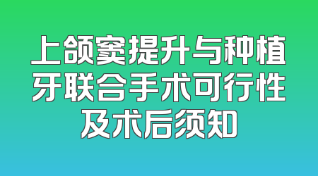 上颌窦提升与种植牙联合手术可行性及术后须知