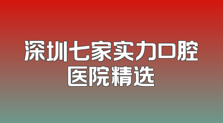 深圳七家实力口腔医院精选