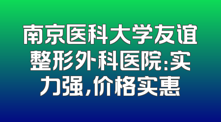 南京医科大学友谊整形外科医院：实力强，价格实惠