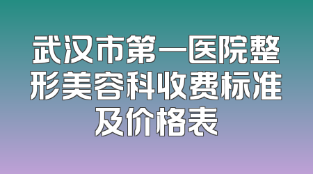 武汉市第一医院整形美容科收费标准及价格表
