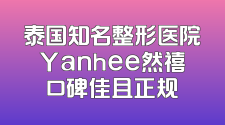 泰国知名整形医院Yanhee然禧口碑佳且正规