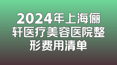 2024年上海俪轩医疗美容医院整形费用清单