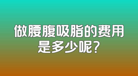 做腰腹吸脂的费用是多少呢？