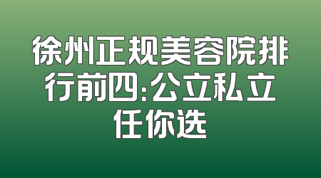 徐州正规美容院排行前四：公立私立任你选