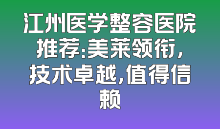 江州医学整容医院推荐：美莱领衔，技术卓越，值得信赖
