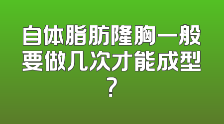 自体脂肪隆胸一般要做几次才能成型？