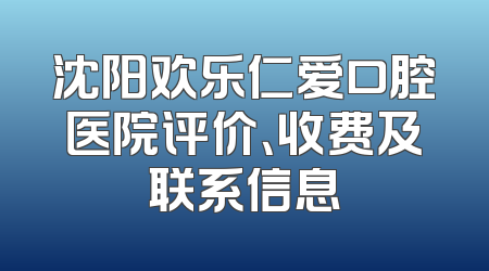 沈阳欢乐仁爱口腔医院评价、收费及联系信息