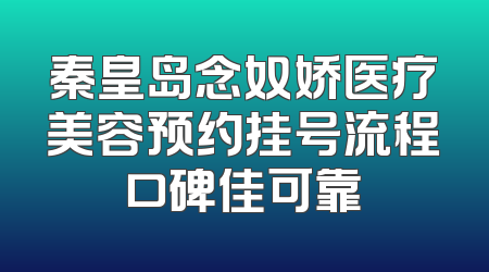 秦皇岛念奴娇医疗美容预约挂号流程口碑佳可靠