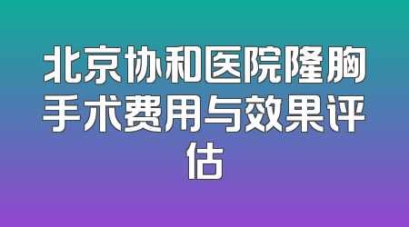 北京协和医院隆胸手术费用与效果评估