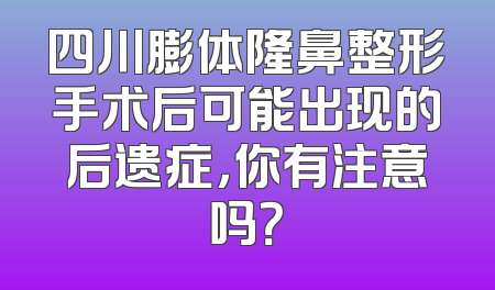 四川膨体隆鼻整形手术后可能出现的后遗症，你有注意吗？