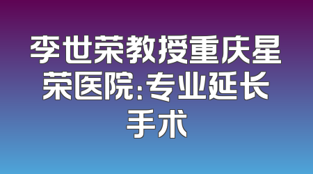 李世荣教授重庆星荣医院：专业延长手术