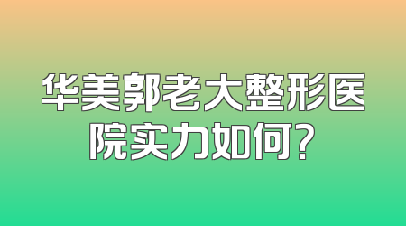 华美郭老大整形医院实力如何？