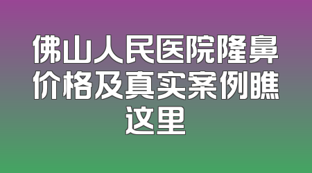 佛山人民医院隆鼻价格及真实案例瞧这里