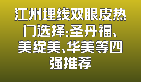 江州埋线双眼皮热门选择：圣丹福、美绽美、华美等四强推荐