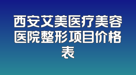 西安艾美医疗美容医院整形项目价格表