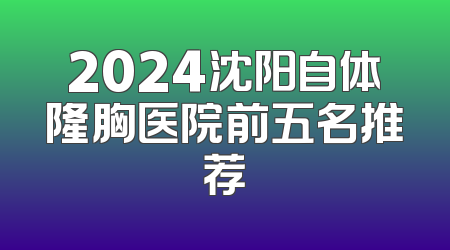 2024沈阳自体隆胸医院前五名推荐