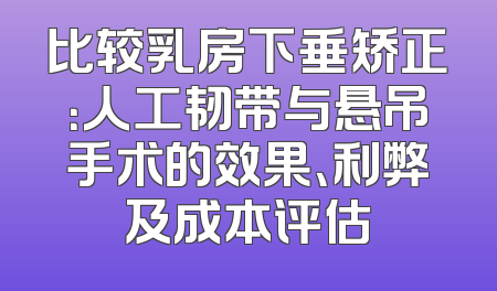 比较乳房下垂矫正：人工韧带与悬吊手术的效果、利弊及成本评估