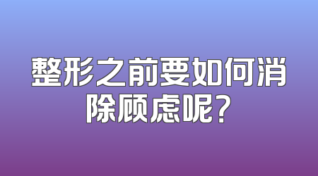 整形之前要如何消除顾虑呢？