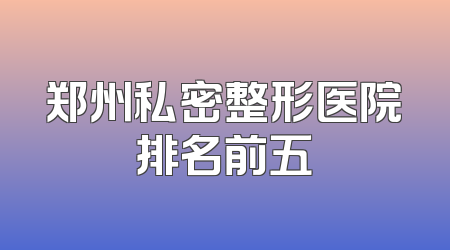 郑州私密整形医院排名前五