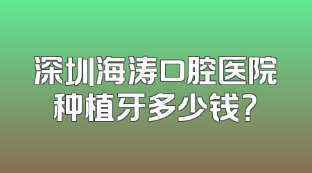 深圳海涛口腔医院种植牙多少钱？
