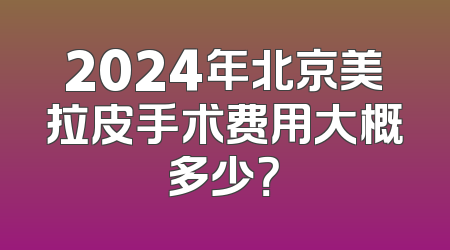 2024年北京美拉皮手术费用大概多少？