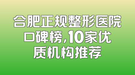 合肥正规整形医院口碑榜，10家优质机构推荐