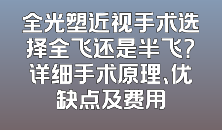 全光塑近视手术选择全飞还是半飞？详细手术原理、优缺点及费用