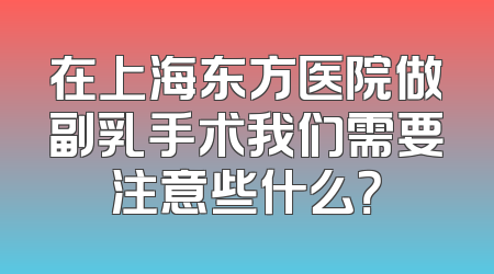 在上海东方医院做副乳手术我们需要注意些什么？