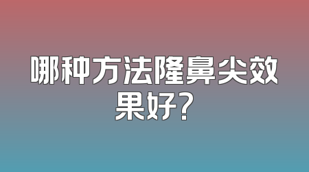 哪种方法隆鼻尖效果好?