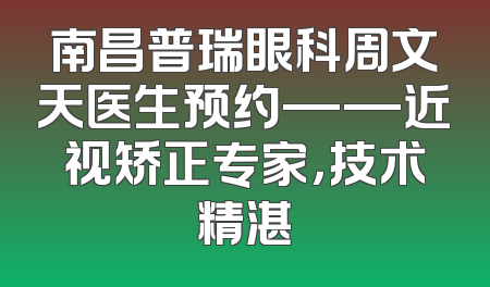 南昌普瑞眼科周文天医生预约——近视矫正专家，技术精湛