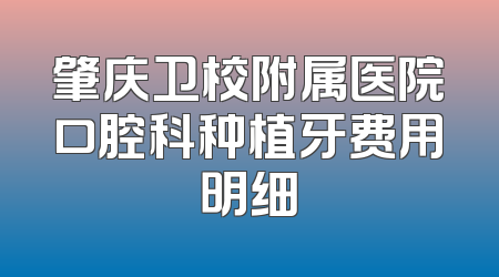 肇庆卫校附属医院口腔科种植牙费用明细