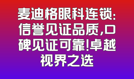 麦迪格眼科连锁：信誉见证品质，口碑见证可靠！卓越视界之选