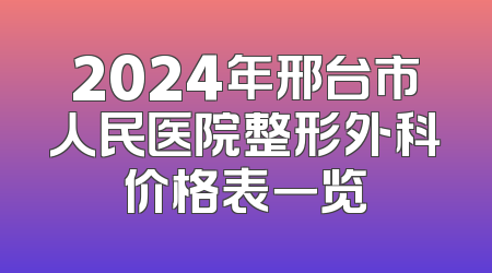 2024年邢台市人民医院整形外科价格表一览