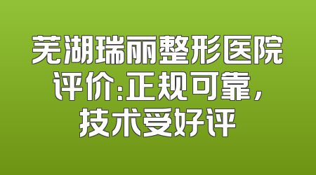 芜湖瑞丽整形医院评价：正规可靠，技术受好评