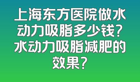 上海东方医院做水动力吸脂多少钱？水动力吸脂减肥的效果？