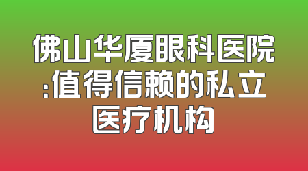 佛山华厦眼科医院：值得信赖的私立医疗机构