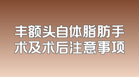 丰额头自体脂肪手术及术后注意事项