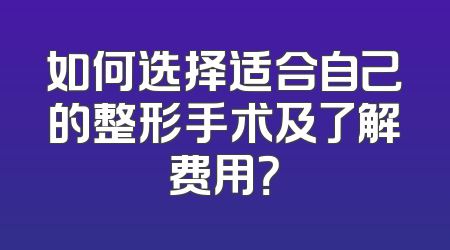 如何选择适合自己的整形手术及了解费用？